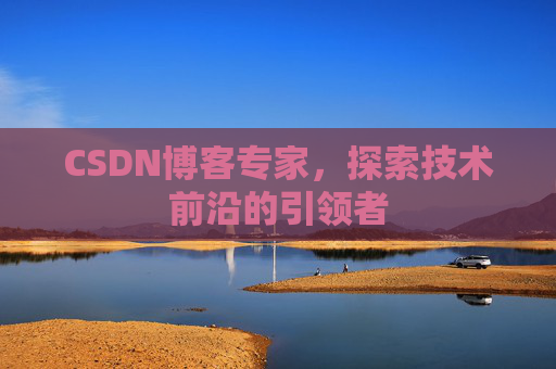 CSDN博客专家，探索技术前沿的引领者