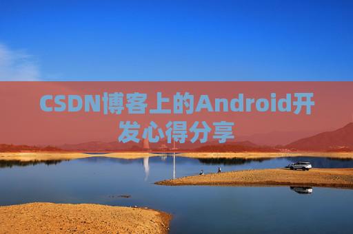 CSDN博客上的Android开发心得分享